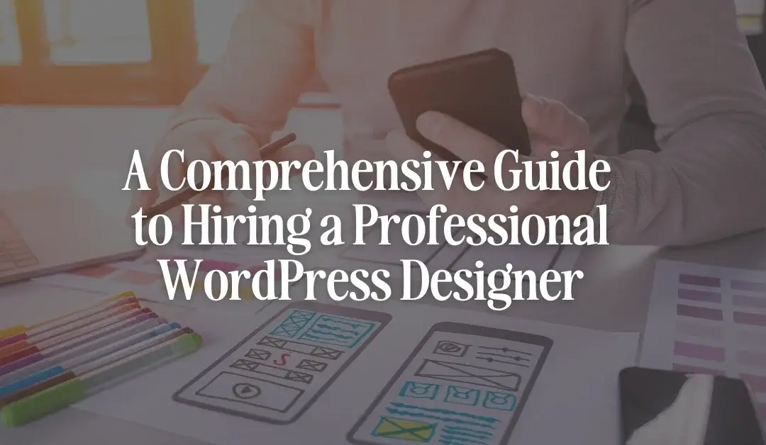 A Comprehensive Guide to Hiring a Professional WordPress Designer